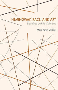 Title: Hemingway, Race, and Art: Bloodlines and the Color Line, Author: Marc Kevin Dudley