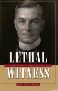 Title: Lethal Witness: Sir Bernard Spilsbury, Honorary Pathologist, Author: Andrew Ross