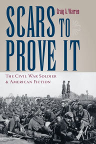 Title: Scars to Prove It: The Civil War Soldier and American Fiction, Author: Craig Warren