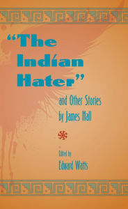 Title: The Indian Hater and Other Stories by James Hall, Author: Edward Watts