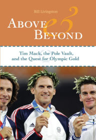 Title: Above and Beyond: Tim Mack, the Pole Vault, and the Quest for Olympic Gold, Author: Bill Livingston