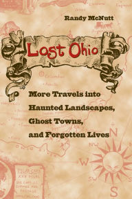 Title: Lost Ohio: More Travels into the Haunted Landscapes, Ghost Towns, and Forgotten Lives, Author: Randy McNutt