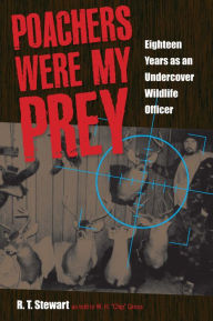 Title: Poachers Were My Prey: Eighteen Years as an Undercover Wildlife Officer, Author: R. T. Stewart