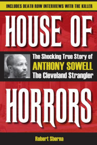 Title: House of Horrors: The Shocking True Story of Anthony Sowell, the Cleveland Strangler, Author: Robert Sberna