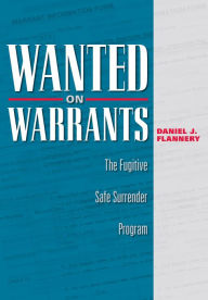 Title: Wanted on Warrants: The Fugitive Safe Surrender Program, Author: Daniel J. Flannery