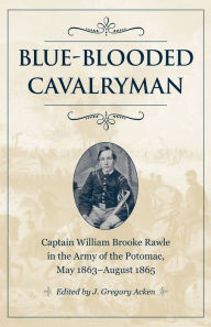 Title: Blue-Blooded Cavalryman: Captain William Brooke Rawle in the Army of the Potomac, May 1863-August 1865, Author: J. Gregory Acken