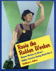 Title: Rosie the Rubber Worker: Women Workers in Akron's Rubber Factories during World War II, Author: Kathleen L. Endres