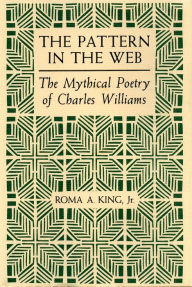 Title: The Pattern in the Web: The Mythical Poetry of Charles Williams, Author: Roma A. King Jr.