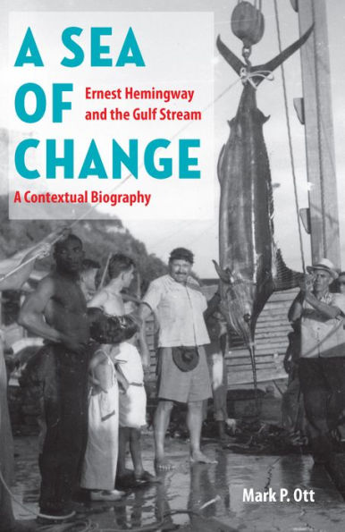 A Sea of Change: Ernest Hemingway and the Gulf Stream - a Contextual Biography