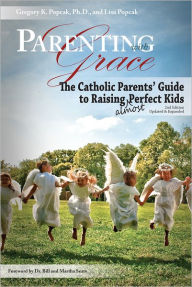 Title: Parenting with Grace, 2nd Edition Updated & Expanded: The Catholic Parents' Guide to Raising Almost Perfect Kids, 2nd Edition, Author: Gregory Popcak