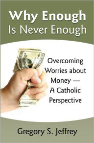 Title: Why Enough Is Never Enough: Overcoming Worries about Money -- A Catholic Perspective, Author: Gregory Jeffrey