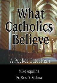 Title: What Catholics Believe: A Pocket Catechism, Author: Mike Aquilina
