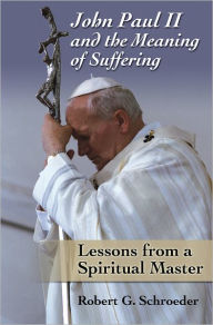Title: John Paul II and the Meaning of Suffering: Lessons from a Spiritual Master, Author: Robert Schroeder