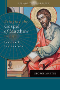 Title: Opening the Scriptures Bringing the Gospel of Matthew to Life: Insight and Inspiration, Author: George Martin