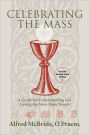 Celebrating the Mass: A Guide for Understanding and Loving the Mass More Deeply