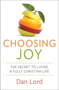 Title: Choosing Joy: The Secret to Living a Fully Christian Life, Author: Dan Lord