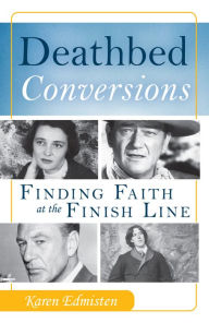 Title: Deathbed Conversions: Finding Faith at the Finish Line, Author: Karen Edmisten