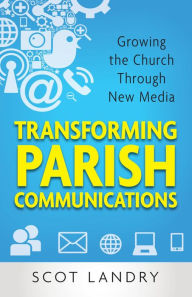 Title: Transforming Parish Communications: Growing the Church Through New Media, Author: Scot Landry