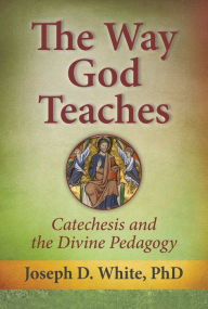 Title: The Way God Teaches: Catechesis and the Divine Pedagogy, Author: PhD Joseph D. White
