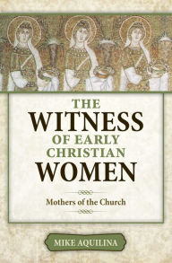 Title: The Witness of Early Christian Women: Mothers of the Church, Author: Mike Aquilina