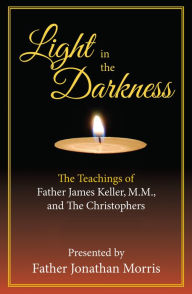 Title: Light in the Darkness: The Teachings of Father James Keller, M.M., and The Christophers, Author: Presented by Father Jonathan Morris