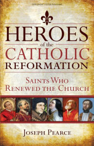 Title: Heroes of the Catholic Reformation: Saints Who Renewed the Church, Author: Joseph Pearce