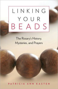Title: Linking Your Beads: The Rosary's History, Mysteries, Prayers, Author: Patricia  Ann Kasten