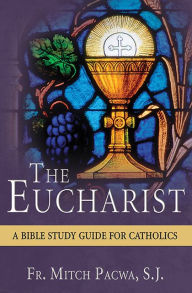 Title: The Eucharist: A Bible Study for Catholics, Author: Mitch Pacwa