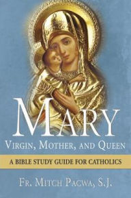 Title: Mary-Virgin, Mother, and Queen: A Bible Study Guide for Catholics, Author: Fr. Mitch Pacwa