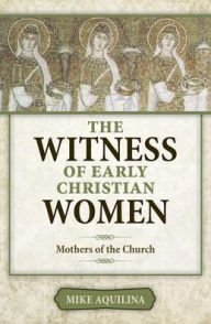 Title: The Witness of Early Christian Women: Mothers of the Church, Author: Mike Aquilina