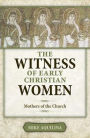 The Witness of Early Christian Women: Mothers of the Church