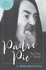 Title: Padre Pio Revised and Expanded: The True Story, 3rd Edition, Author: Bernard C. Ruffin