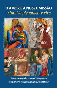 Title: Love is Our Mission: The Family Fully Alive, A Preparatory Catechesis for the World Meeting of Families, Author: Archdiocese of Philadelphia