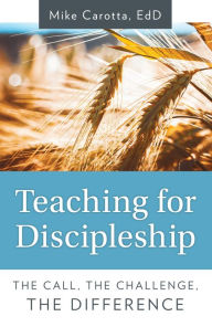 Title: Teaching for Discipleship: The Call, the Challenge, the Difference, Author: EdD Mike Carotta