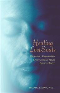 Title: Healing Lost Souls: Releasing Unwanted Spirits from Your Energy Body, Author: William J. Baldwin