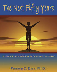 Title: The Next Fifty Years: A Guide for Women at Midlife and Beyond, Author: Pamela D. Blair