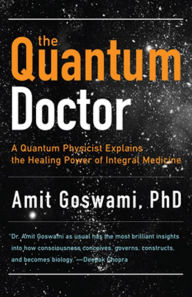 Title: The Quantum Doctor: A Quantum Physicist Explains the Healing Power of Integral Medicine, Author: Amit Goswami