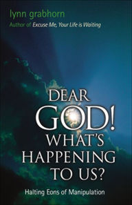 Title: Dear God, What's Happening to Us?: Halting Eons of Manipulation, Author: Lynn Grabhorn
