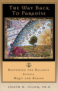 Title: The Way Back to Paradise: Restoring the Balance between Magic and Reason, Author: Joseph M. Felser