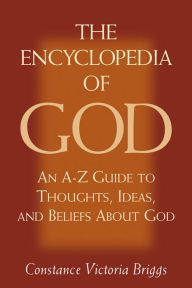 Title: The Encyclopedia of God: An A-Z Guide to Thoughts, Ideas, and Beliefs about God, Author: Constance Victoria Briggs