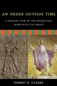 Title: An Order Outside Time: A Jungian View of the Higher Self from Egypt to Christ, Author: Robert B. Clarke