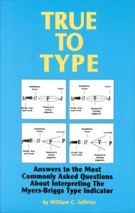 Title: True to Type: Answers to the Most Commonly Asked Questions About Interpreting the MyersBriggs Type Indicator, Author: William C. Jeffries