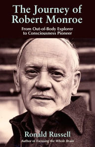 Title: The Journey of Robert Monroe: From Out-of-Body Exporer to Consciousness Pioneer, Author: Ronald Russell