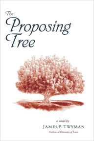Title: The Proposing Tree: A Love Story, Author: James F. Twyman