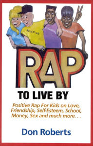 Title: Rap to Live By: Positive Rap for Kids on Love, Friendship, Self-Esteem, School, Money, Sex, and much more., Author: Don Roberts