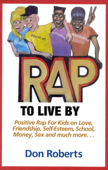 Rap to Live By: Positive Rap for Kids on Love, Friendship, Self-Esteem, School, Money, Sex, and much more.