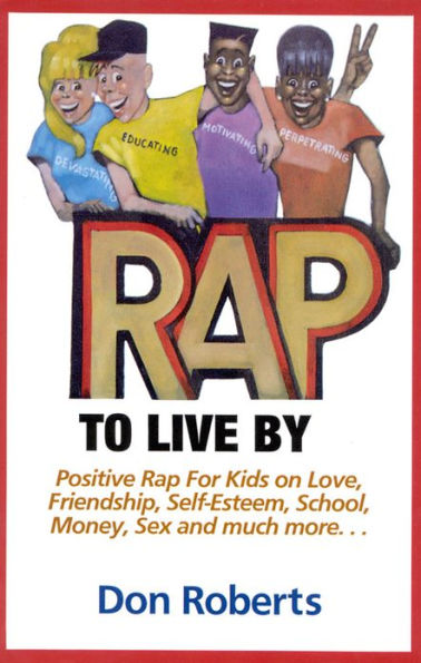 Rap to Live By: Positive Rap for Kids on Love, Friendship, Self-Esteem, School, Money, Sex, and much more.