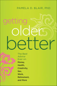 Title: Getting Older Better: The Best Advice Ever on Money, Health, Creativity, Sex, Work, Retirement, and More, Author: Pamela Blair