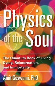 Title: Physics of the Soul: The Quantum Book of Living, Dying, Reincarnation, and Immortality, Author: Amit Goswami