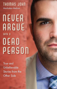 Title: Never Argue With a Dead Person: True and Unbelievable Stories from the Other Side, Author: Thomas John